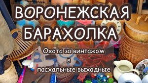 ВОРОНЕЖСКАЯ БАРАХОЛКА| ОХОТА ЗА ВИНТАЖОМ В ПАСХАЛЬНЫЕ ВЫХОДНЫЕ ✨