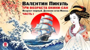 ВАЛЕНТИН ПИКУЛЬ «ТРИ ВОЗРАСТА ОКИНИ САН. ВОЗРАСТ ПЕРВЫЙ. Часть 1». Аудиокнига Читает В. Кузнецов