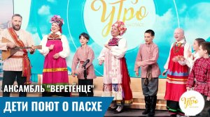 Ансамбль «Верётенце»: дети поют о Пасхе