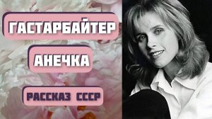 Гастарбайтер по имени Анечка. Интересная история. Автор рассказа - Александр Левковский