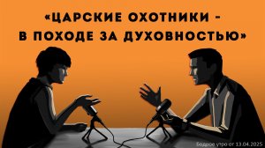 Бодрое утро 13.04.26 - «Царские Охотники - в походе за духовностью»