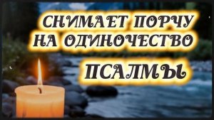 Псалмы, снимающие порчу одиночества — слушайте по 40 дней для внутреннего преображения