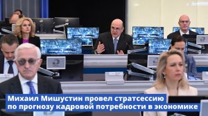 Михаил Мишустин провел стратсессию по прогнозу кадровой потребности в экономике