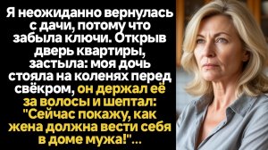 ИСТОРИИ ИЗ ЖИЗНИ/Я неожиданно вернулась с дачи, потому что забыла ключи. Открыв дверь квартиры, заст