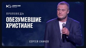 🟪 «ОБЕЗУМЕВШИЕ ХРИСТИАНЕ». Сергей ЕНИЧЕВ. Проповедь.