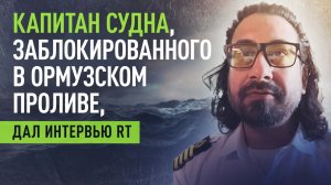 «Команда в стрессе»: капитан застрявшего в Ормузском проливе судна дал интервью RT