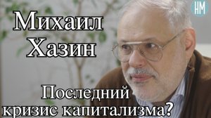Михаил Хазин: Последний кризис капитализма?