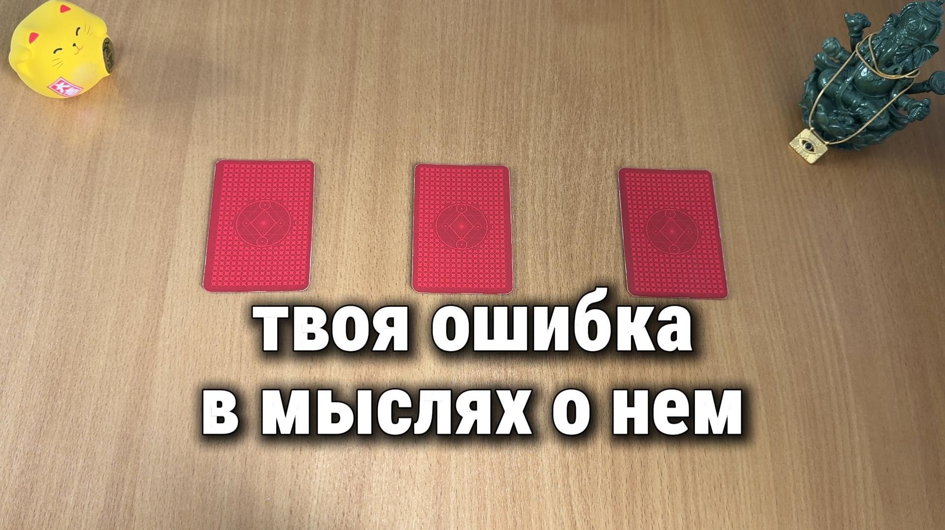 В ЧЕМ ТЫ ОШИБАЕШЬСЯ ОТНОСИТЕЛЬНО НЕГО? Расклад Таро, гадание на картах