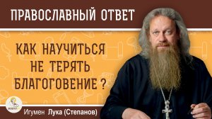 Как научиться не терять благоговение ?  Игумен Лука (Степанов)