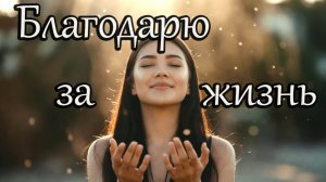 Благодарю за каждый вздох… За то, что я живу.