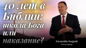 🕯️ 40 лет в Библии: школа Бога или наказание? | Андрей Качалаба - Проповедь