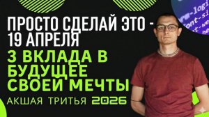 19 АПРЕЛЯ_ ДЕНЬ, МЕНЯЮЩИЙ СУДЬБУ. 3 ГЛАВНЫХ ВКЛАДА В БУДУЩЕЕ.