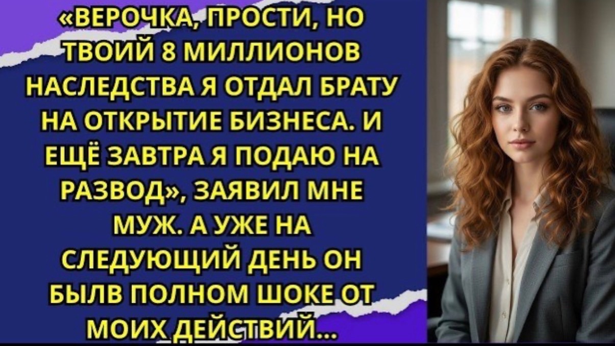 Верочка, прости, но твои 8 миллионов наследства я отдал брату на открытие бизнеса!