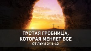 Пустая гробница, которая меняет всё // Луки 24:1-12 / Константин Андреев