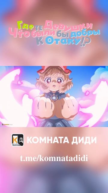 Где те девушки, что были бы добры к отаку!? [КОМНАТА ДИДИ]