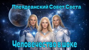Человечество в шоке ~ Плеядеанский Совет Света ~