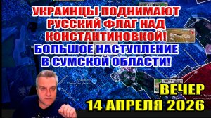 Украинцы поднимают русский флаг над Константиновкой! Прорыв в Сумской области! 14 апреля 2026