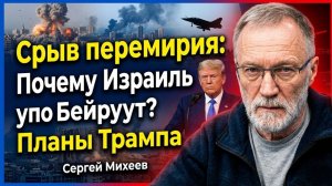 Срыв перемирия; Почему Израиль ударил по Бейруту? Сергей Михеев о планах Трампа