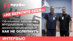 «Не берегите себя»: врач, работавший с Мулдашевым, – о том, как сохранить зрение