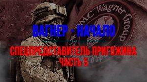 Вагнер - начало. Спецпредставитель Пригожина Часть 5