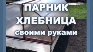 Парник "Хлебница" своими руками - пошаговое видео