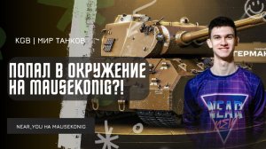 Near_You ★ ПОПАЛ В ОКРУЖЕНИЕ НА MAUSEKONIG?!