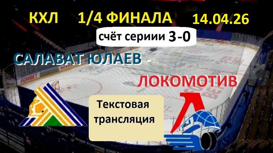Хоккей. КХЛ.САЛАВАТ ЮЛАЕВ - ЛОКОМОТИВ .14.04.26. 1/4 ФИНАЛА. Начало в 17.00 . Текстовая трансляция.