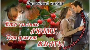 КТО СИЛЬНО ЛЮБИТ, ТОТ УМЕЕТ ЖДАТЬ.