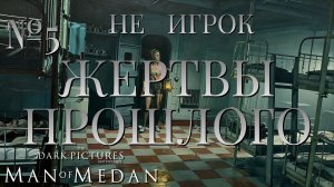НЕ ИГРОК/ЧАСТЬ №5/ЖЕРТВЫ ПРОШЛОГО/The Dark Pictures Anthology Man of Medan
