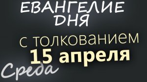 15 апреля Среда Светлой седмицы Евангелие дня 2026 с толкованием