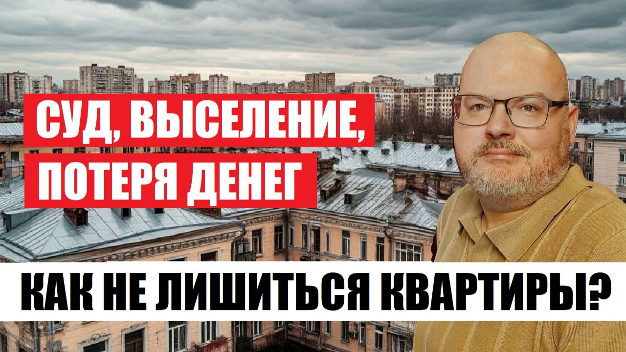 СУД, ВЫСЕЛЕНИЕ, ПОТЕРЯ ДЕНЕГ- КАК НЕ ЛИШИТЬСЯ КВАРТИРЫ?