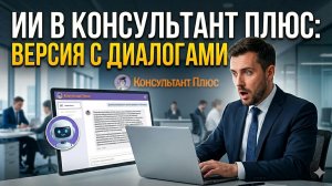 Прощай, рутина! Обзор нового ИИ-помощника в Консультант Плюс. Версия с диалогами
