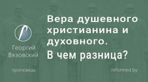 Вера душевного христианина и духовного. В чем разница? || пастор Георгий Вязовский