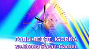 ГОДЫ ЛЕТЯТ. IGORKA.сл.Emma Baran-Garber.