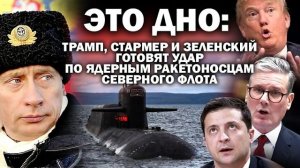 Это дно. Трамп, Стармер и Зеленский готовят удар по ядерным ракетоносцам Северного флота