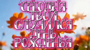Сегодня твой случился день рожденья