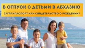 Правила выезда с детьми в Абхазию в Абхазию в 2026 году. Загранпаспорт и свидетельство о рождении