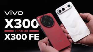 Обзор-сравнение vivo X300 против vivo X300 FE: цена, камера, игры, батарея