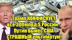 Трамп конфискует $300 млрд России — Путин выдвинул США жесткий ультиматум!
