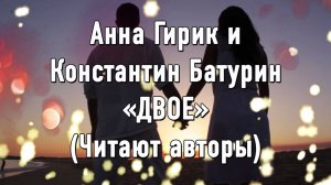 Музыкально-поэтическая композиция "ДВОЕ". Стихи Анны Гирик и Константина Батурина (читают авторы)
