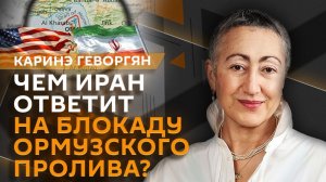 Каринэ Геворгян. Блокада Ормузского пролива и мирные переговоры с Ираном