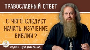 С чего следует начать изучение Библии ?  Игумен Лука (Степанов)