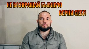 Не возвращай бывшую верни себя