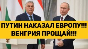 ПУТИН НАКАЗАЛ ЕВРОПУ!!! ВЕНГРИЯ ПРОЩАЙ!!!