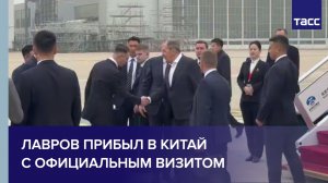 Лавров прибыл в Китай с официальным визитом