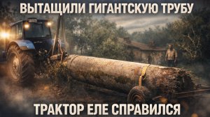 ВЫТАСКИВАЕМ ГИГАНТСКУЮ ТРУБУ ТРАКТОРОМ — ТЕХНИКА НА ПРЕДЕЛЕ