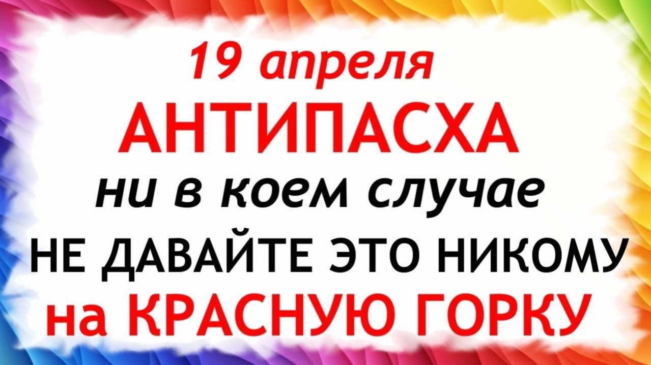 19 апреля Красная Горка. Антипасха. Что нельзя делать сегодня по народным приметам запреты дня