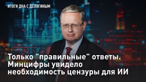 Только "правильные" ответы. Минцифры увидело необходимость цензуры для ИИ – разбор Делягина