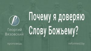 Почему я доверяю Слову Божьему? || пастор Георгий Вязовский