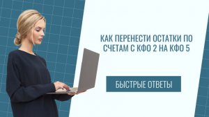 Как перенести остатки по счетам с КФО 2 на КФО 5